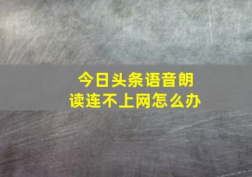 今日头条语音朗读连不上网怎么办