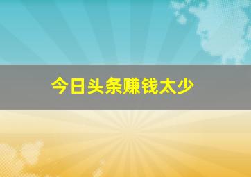 今日头条赚钱太少