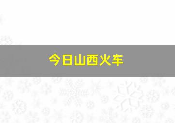 今日山西火车