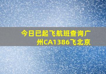 今日已起飞航班查询广州CA1386飞北京