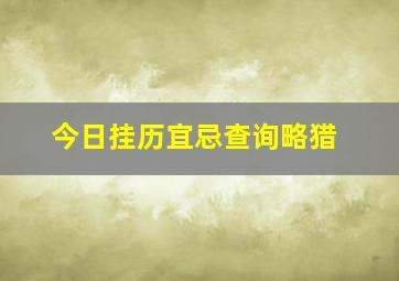 今日挂历宜忌查询略猎