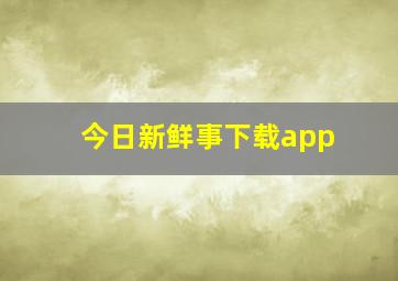 今日新鲜事下载app