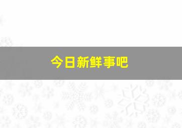 今日新鲜事吧