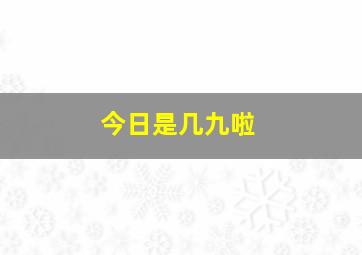 今日是几九啦