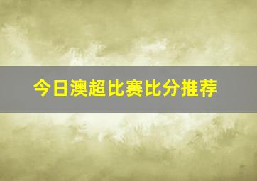 今日澳超比赛比分推荐