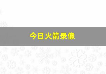 今日火箭录像