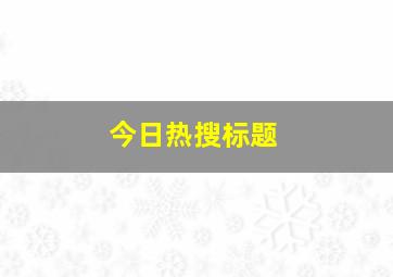 今日热搜标题