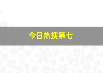 今日热搜第七