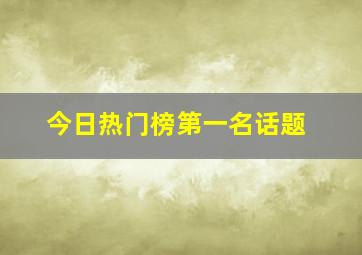 今日热门榜第一名话题