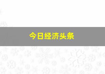 今日经济头条