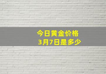 今日黄金价格3月7日是多少