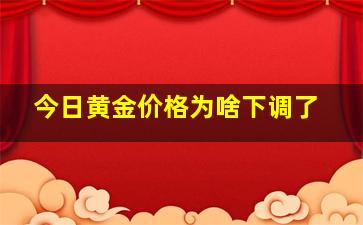 今日黄金价格为啥下调了