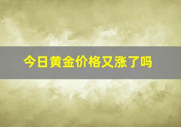 今日黄金价格又涨了吗