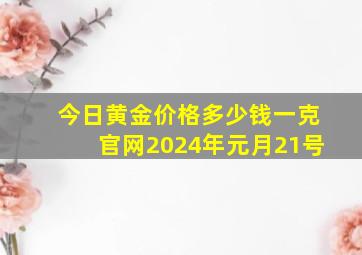 今日黄金价格多少钱一克官网2024年元月21号