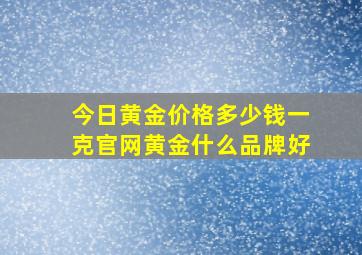 今日黄金价格多少钱一克官网黄金什么品牌好