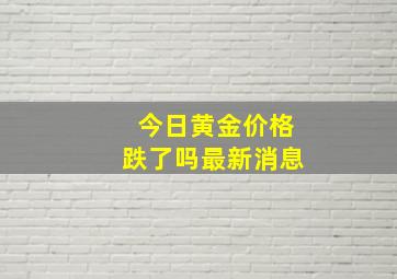 今日黄金价格跌了吗最新消息