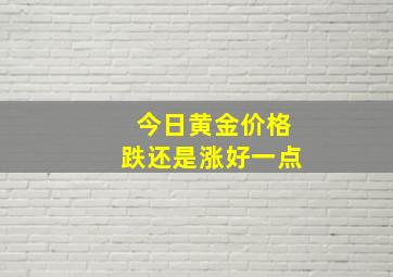 今日黄金价格跌还是涨好一点