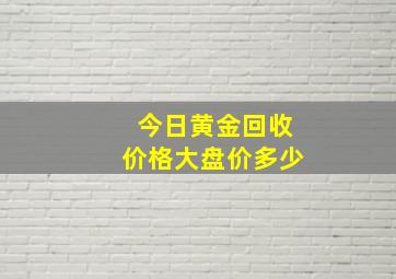 今日黄金回收价格大盘价多少