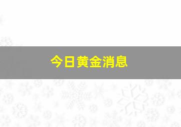 今日黄金消息