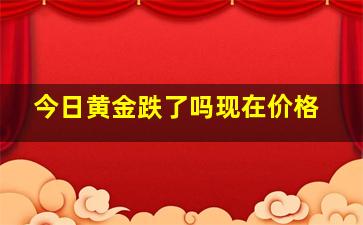 今日黄金跌了吗现在价格