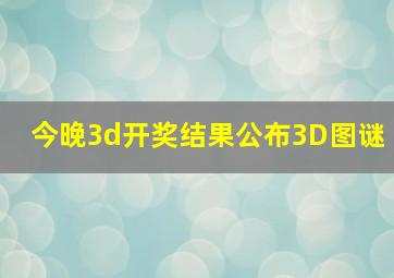 今晚3d开奖结果公布3D图谜