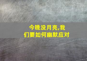 今晚没月亮,我们要如何幽默应对