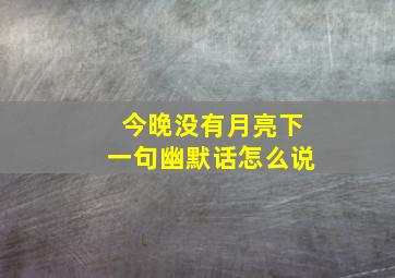 今晚没有月亮下一句幽默话怎么说