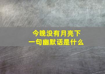 今晚没有月亮下一句幽默话是什么