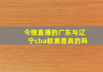 今晚直播的广东与辽宁cba联赛是真的吗