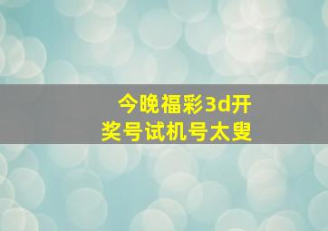 今晚福彩3d开奖号试机号太叟