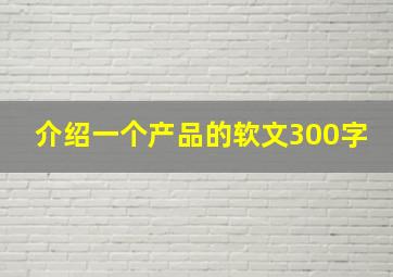 介绍一个产品的软文300字