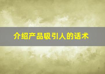 介绍产品吸引人的话术