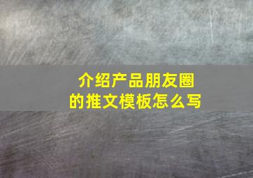 介绍产品朋友圈的推文模板怎么写