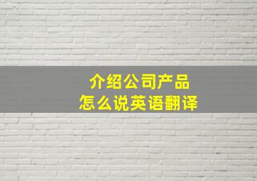 介绍公司产品怎么说英语翻译