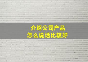 介绍公司产品怎么说话比较好