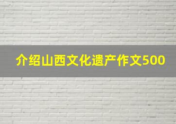 介绍山西文化遗产作文500