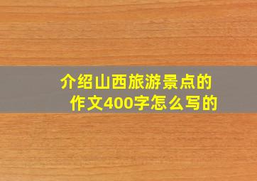 介绍山西旅游景点的作文400字怎么写的