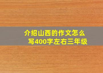 介绍山西的作文怎么写400字左右三年级