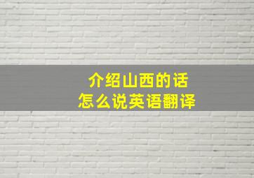 介绍山西的话怎么说英语翻译