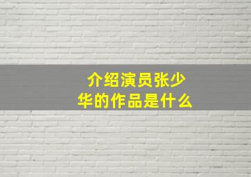 介绍演员张少华的作品是什么