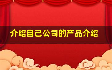 介绍自己公司的产品介绍