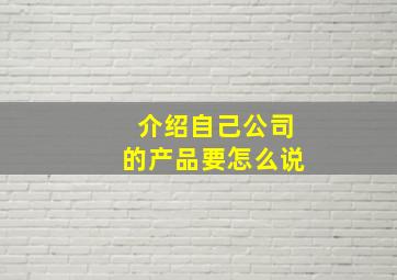 介绍自己公司的产品要怎么说