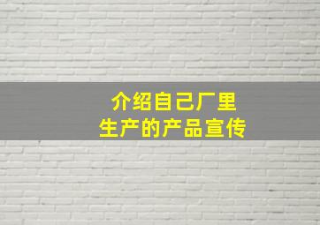 介绍自己厂里生产的产品宣传