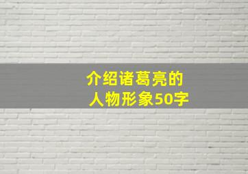 介绍诸葛亮的人物形象50字