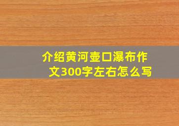 介绍黄河壶口瀑布作文300字左右怎么写