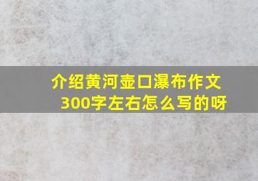 介绍黄河壶口瀑布作文300字左右怎么写的呀