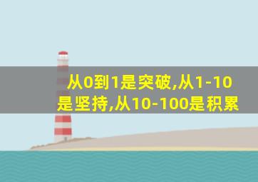 从0到1是突破,从1-10是坚持,从10-100是积累