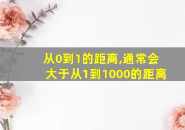 从0到1的距离,通常会大于从1到1000的距离