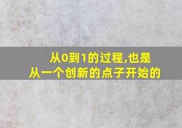 从0到1的过程,也是从一个创新的点子开始的