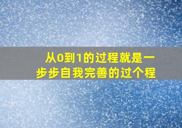 从0到1的过程就是一步步自我完善的过个程